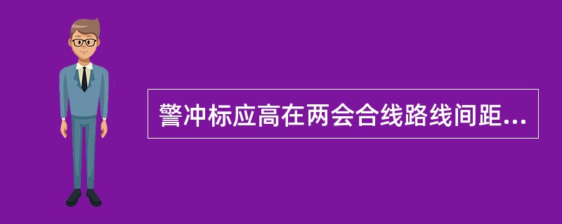 警冲标应高在两会合线路线间距离为4m的中间。线间距离不足4m时，高在两线路中心线