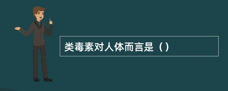 类毒素对人体而言是（）