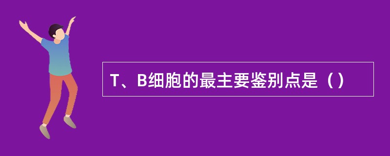 T、B细胞的最主要鉴别点是（）