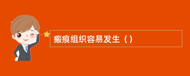 瘢痕组织容易发生（）