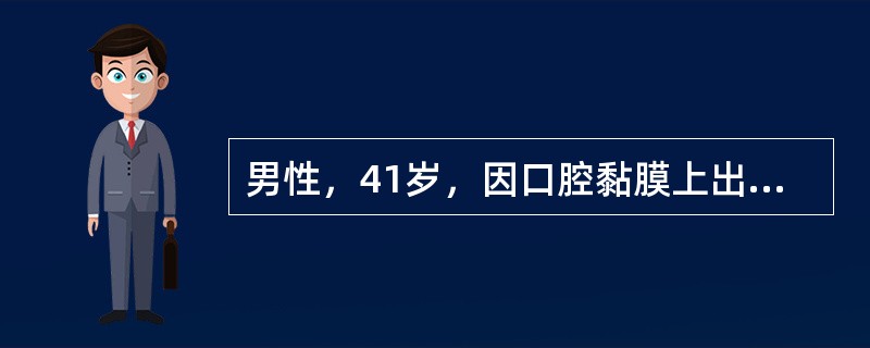 男性，41岁，因口腔黏膜上出现多个白色斑块2周就诊。检查：唇部、舌腹及颊部散布分