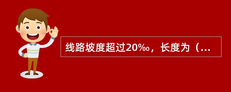 线路坡度超过20‰，长度为（）及以上时，称为长大下坡道。