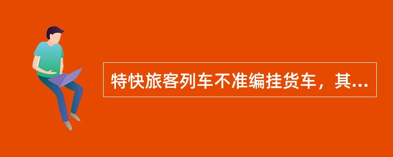 特快旅客列车不准编挂货车，其他旅客列车原则上不准编挂货车，在特殊情况下，经铁路局