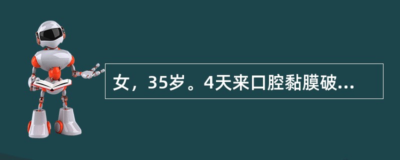 女，35岁。4天来口腔黏膜破溃肿胀，疼痛剧烈，检查：下唇近移行黏膜处有厚而扁平的