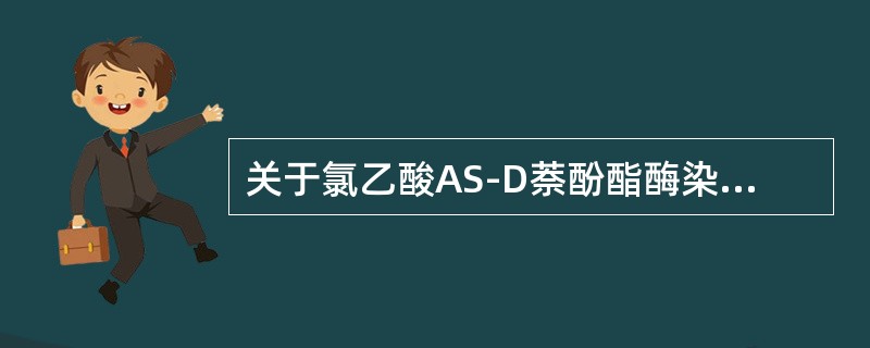 关于氯乙酸AS-D萘酚酯酶染色（AS-D-NCE），下述概念不正确的是（）