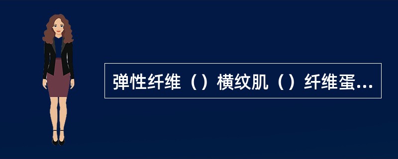 弹性纤维（）横纹肌（）纤维蛋白（）网状纤维（）胶原纤维（）