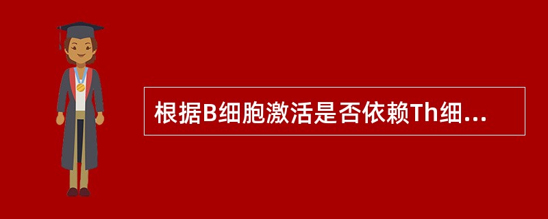 根据B细胞激活是否依赖Th细胞辅助可将其分为（）