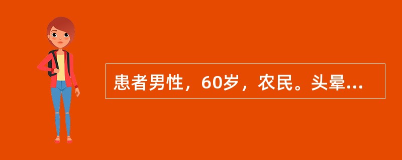 患者男性，60岁，农民。头晕，乏力3个月，加重1个月，伴有恶心，呕吐来诊。患者5