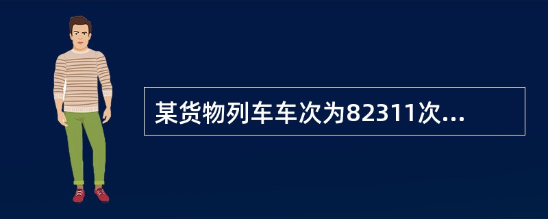 某货物列车车次为82311次，从车次上可以判定该次列车是（）列车。