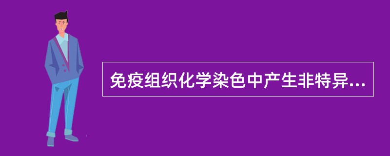 免疫组织化学染色中产生非特异性染色的原因是（）