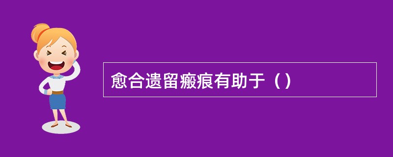 愈合遗留瘢痕有助于（）