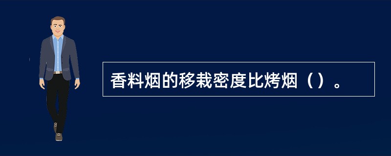 香料烟的移栽密度比烤烟（）。