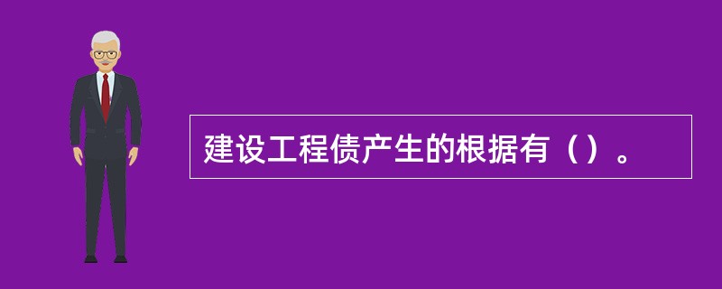 建设工程债产生的根据有（）。