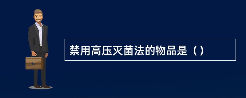 禁用高压灭菌法的物品是（）