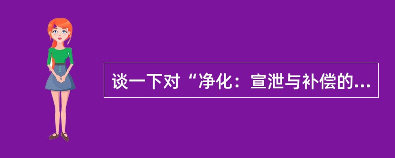 谈一下对“净化：宣泄与补偿的情感代谢”的认识.