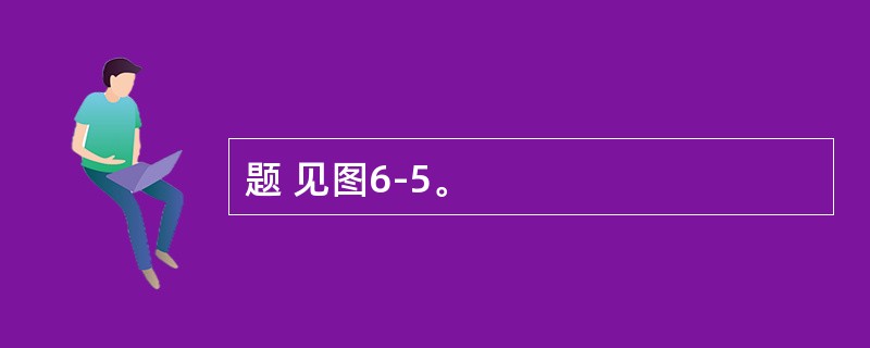 题 见图6-5。