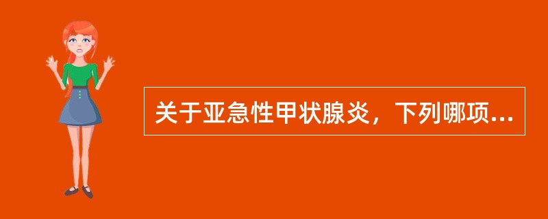 关于亚急性甲状腺炎，下列哪项是正确（）。