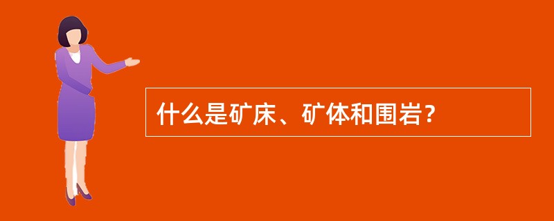 什么是矿床、矿体和围岩？