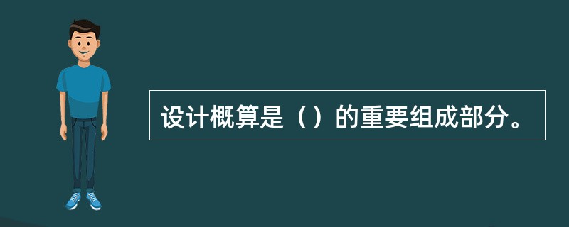 设计概算是（）的重要组成部分。