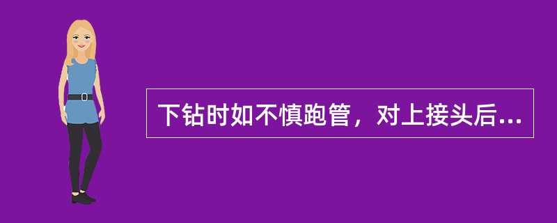 下钻时如不慎跑管，对上接头后，一定要把钻具（）提到孔上