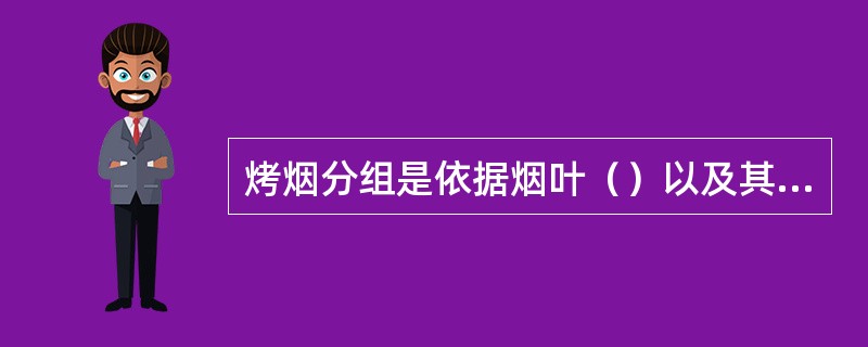 烤烟分组是依据烟叶（）以及其他与烟叶总体质量相关的主要特征将同一类型的烟叶进一步