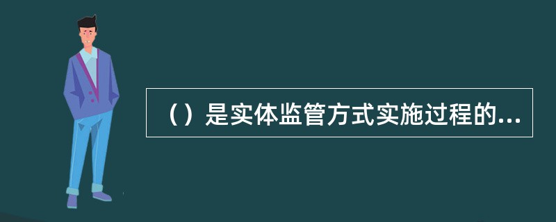 （）是实体监管方式实施过程的最后一个阶段。