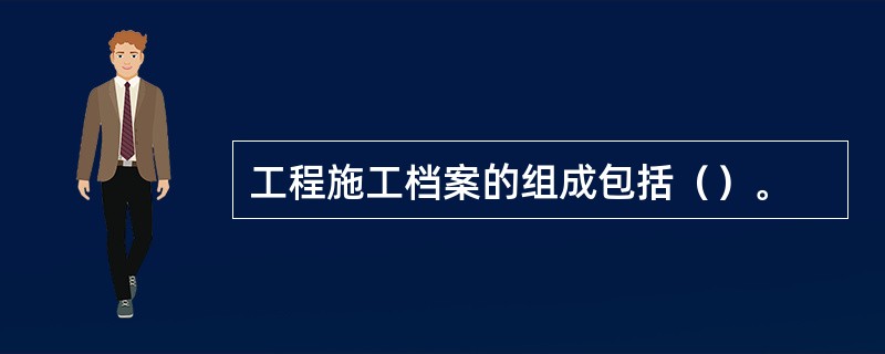 工程施工档案的组成包括（）。