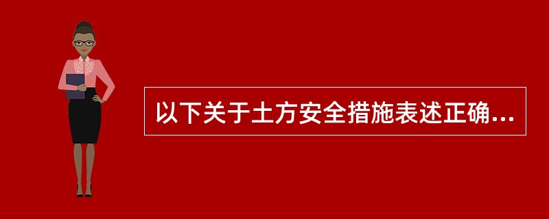 以下关于土方安全措施表述正确的是（）。