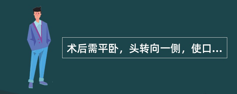 术后需平卧，头转向一侧，使口腔内分泌物或呕吐物易于流出，避免吸入气管的是（）