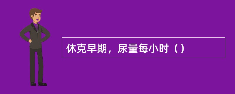 休克早期，尿量每小时（）