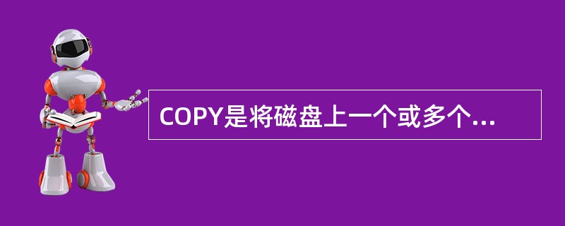 COPY是将磁盘上一个或多个文件复制到另一个位置。