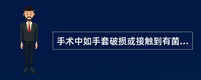 手术中如手套破损或接触到有菌区时应（）