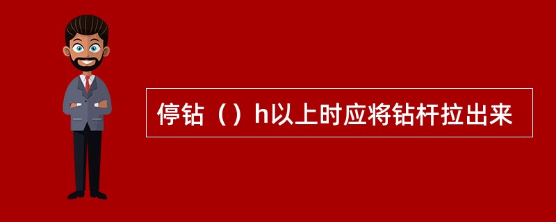 停钻（）h以上时应将钻杆拉出来