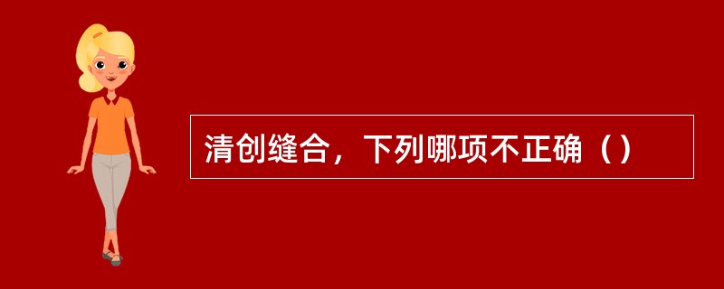 清创缝合，下列哪项不正确（）