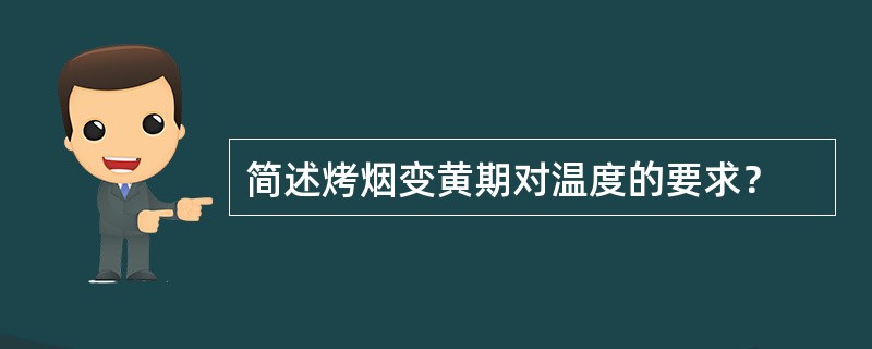 简述烤烟变黄期对温度的要求？