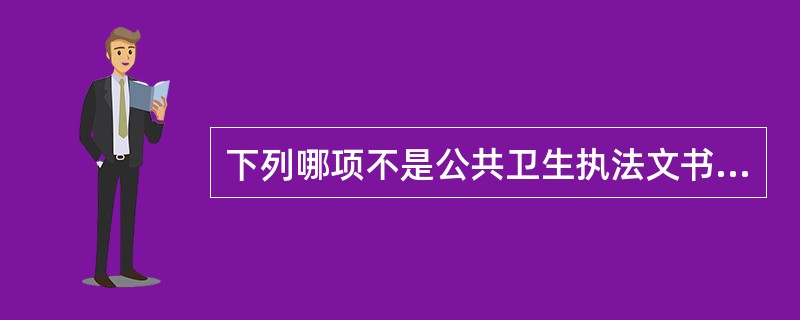 下列哪项不是公共卫生执法文书的特点（）