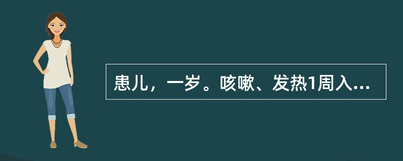 患儿，一岁。咳嗽、发热1周入院，查体：T39℃，患儿烦躁、喘憋，三凹征，肺部可闻