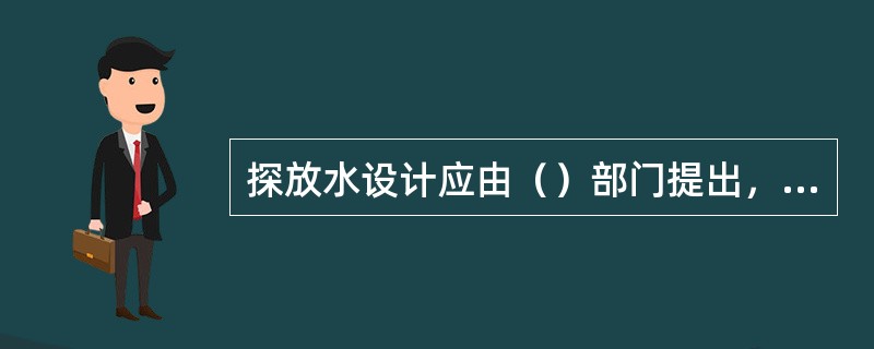 探放水设计应由（）部门提出，煤矿总工程师审定，严格按设计进行探放水