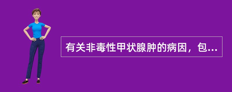 有关非毒性甲状腺肿的病因，包括哪些（）