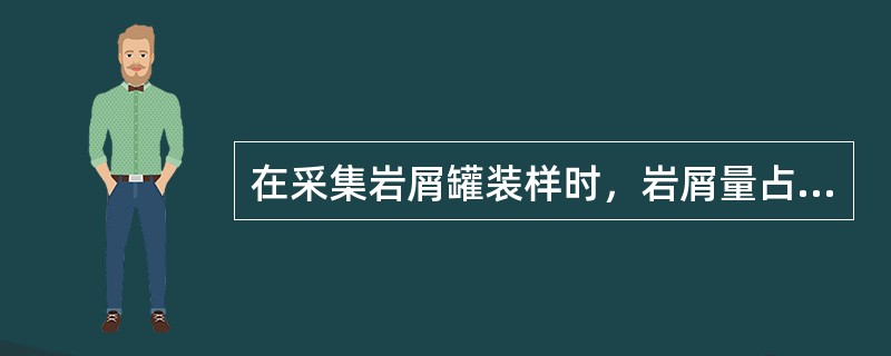 在采集岩屑罐装样时，岩屑量占罐体积的80％，钻井液占10％，上部留有10％的空间