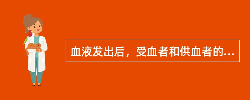 血液发出后，受血者和供血者的血样保存于2～6℃冰箱，至少多少天，以便对输血不良反