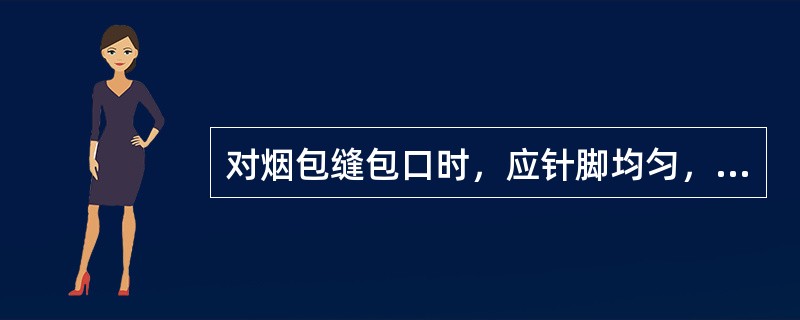 对烟包缝包口时，应针脚均匀，小空两针，大空三针，包角四针，保证不漏烟。