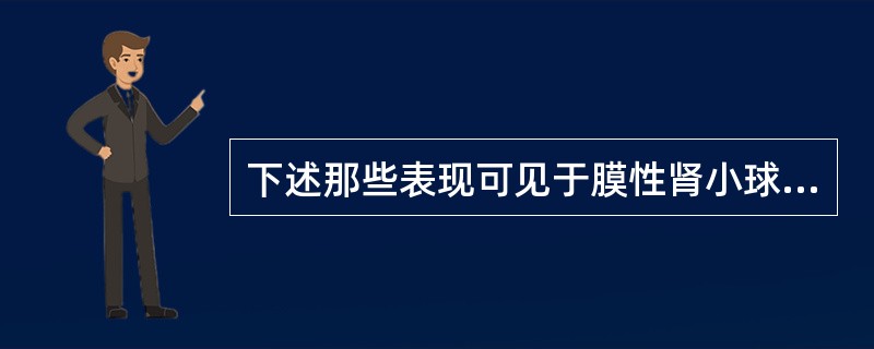 下述那些表现可见于膜性肾小球肾炎（）