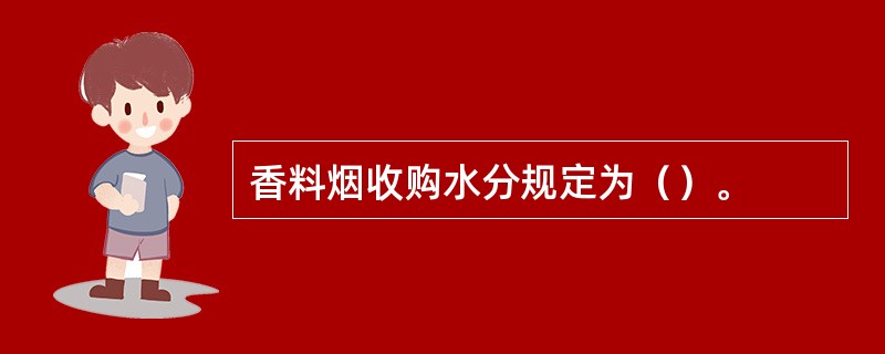 香料烟收购水分规定为（）。