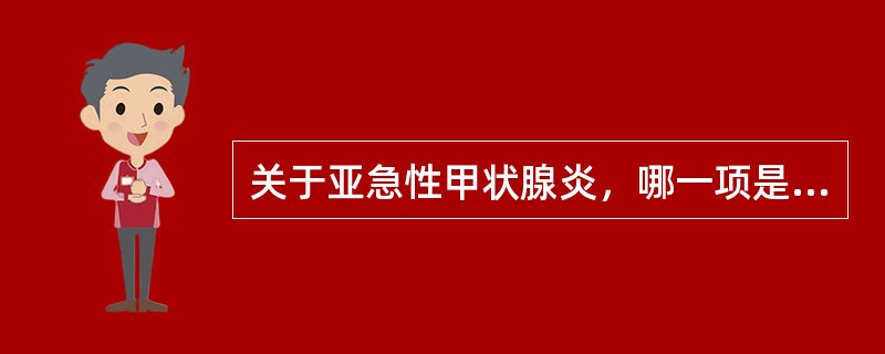 关于亚急性甲状腺炎，哪一项是错误的（）