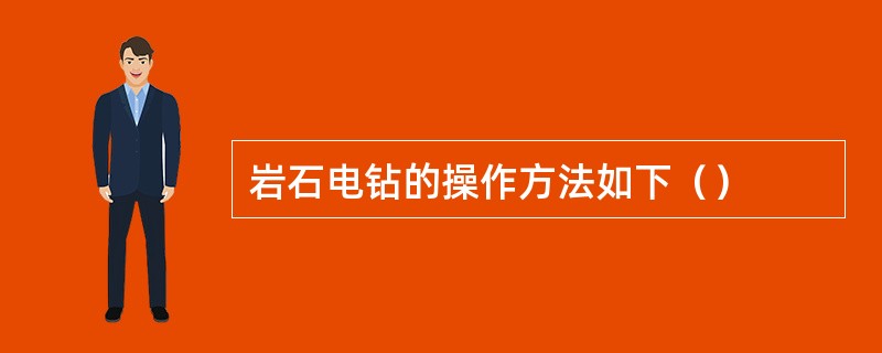 岩石电钻的操作方法如下（）