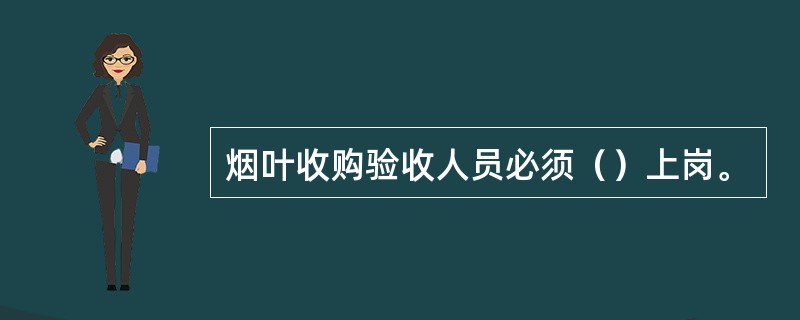 烟叶收购验收人员必须（）上岗。