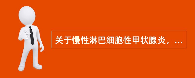 关于慢性淋巴细胞性甲状腺炎，下列哪项是错误的（）