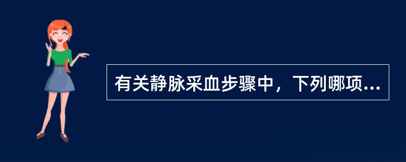 有关静脉采血步骤中，下列哪项是错误的（）