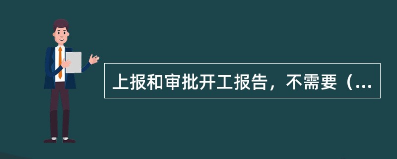 上报和审批开工报告，不需要（）。